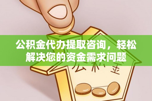 达仁公积金代办提取咨询，轻松解决您的资金需求问题