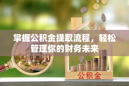 达仁掌握公积金提取流程，轻松管理你的财务未来