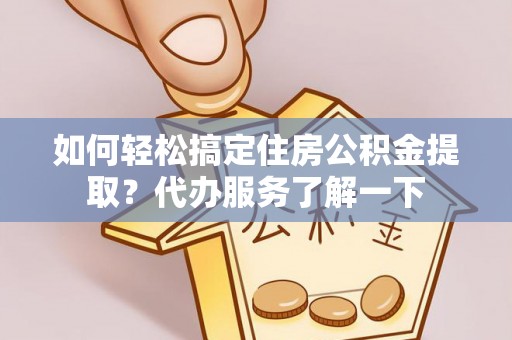 达仁如何轻松搞定住房公积金提取？代办服务了解一下
