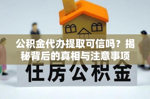 达仁公积金代办提取可信吗？揭秘背后的真相与注意事项