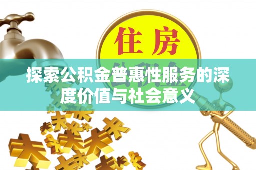 达仁探索公积金普惠性服务的深度价值与社会意义