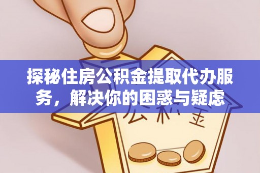 达仁探秘住房公积金提取代办服务，解决你的困惑与疑虑