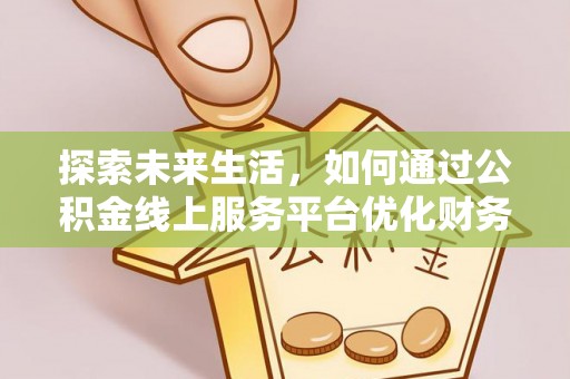 达仁探索未来生活，如何通过公积金线上服务平台优化财务管理