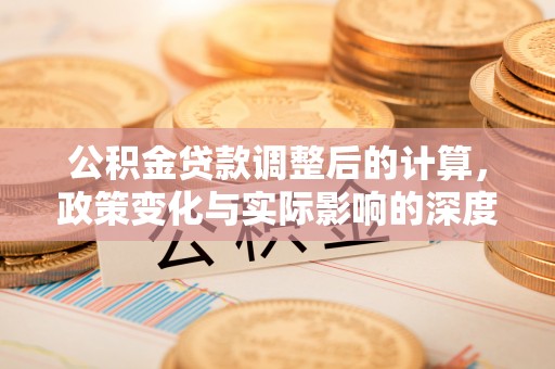 达仁公积金贷款调整后的计算，政策变化与实际影响的深度解析