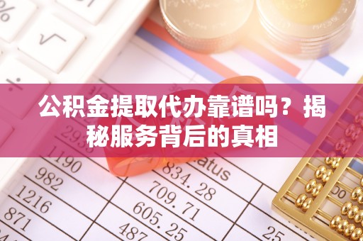 达仁公积金提取代办靠谱吗？揭秘服务背后的真相