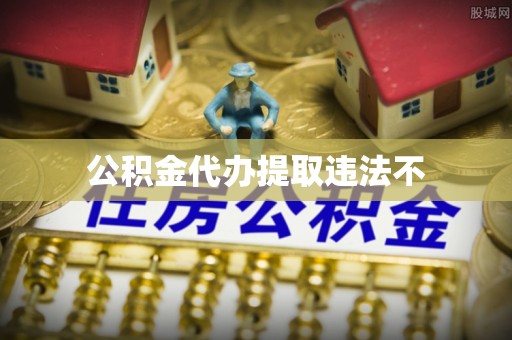 达仁公积金代办提取违法不