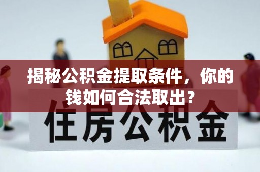 达仁揭秘公积金提取条件，你的钱如何合法取出？