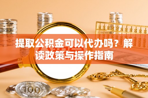 达仁提取公积金可以代办吗？解读政策与操作指南