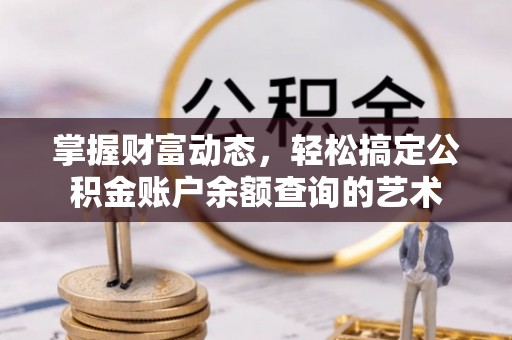 达仁掌握财富动态，轻松搞定公积金账户余额查询的艺术