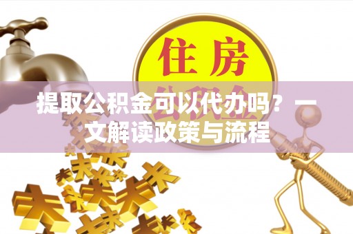 达仁提取公积金可以代办吗？一文解读政策与流程