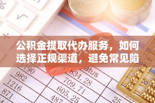 达仁公积金提取代办服务，如何选择正规渠道，避免常见陷阱