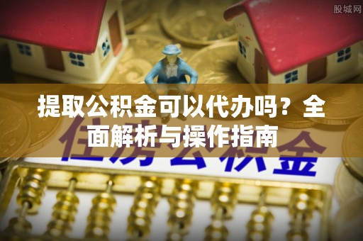 达仁提取公积金可以代办吗？全面解析与操作指南