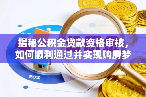 达仁揭秘公积金贷款资格审核，如何顺利通过并实现购房梦想