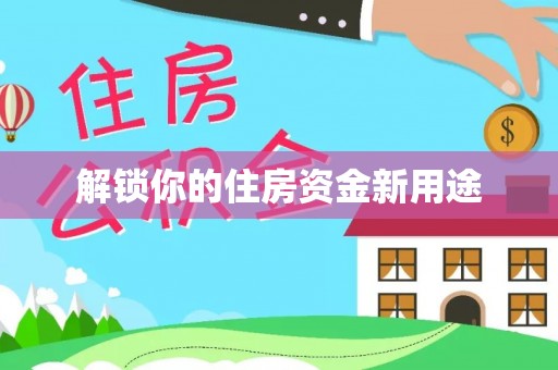 达仁解锁你的住房资金新用途