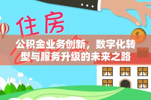 达仁公积金业务创新，数字化转型与服务升级的未来之路