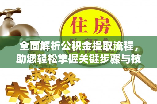 达仁全面解析公积金提取流程，助您轻松掌握关键步骤与技巧