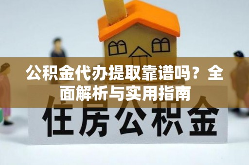 达仁公积金代办提取靠谱吗？全面解析与实用指南