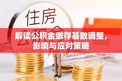 达仁解读公积金缴存基数调整，影响与应对策略