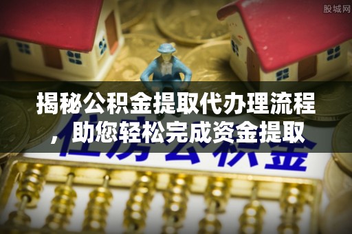 达仁揭秘公积金提取代办理流程，助您轻松完成资金提取