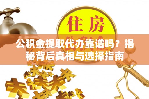 达仁公积金提取代办靠谱吗？揭秘背后真相与选择指南
