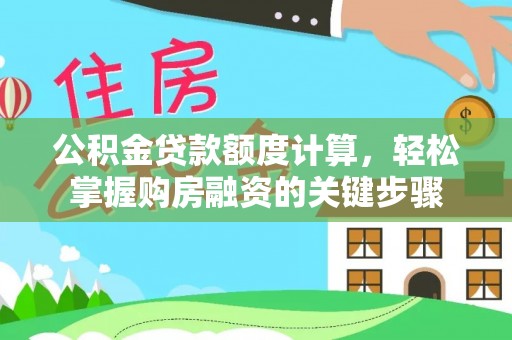 达仁公积金贷款额度计算，轻松掌握购房融资的关键步骤