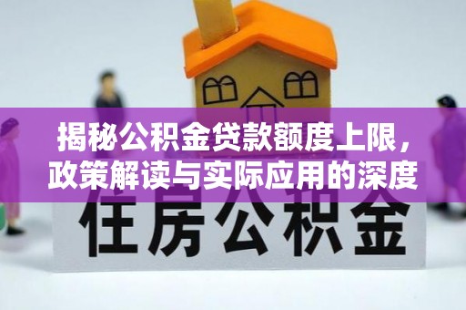 达仁揭秘公积金贷款额度上限，政策解读与实际应用的深度分析
