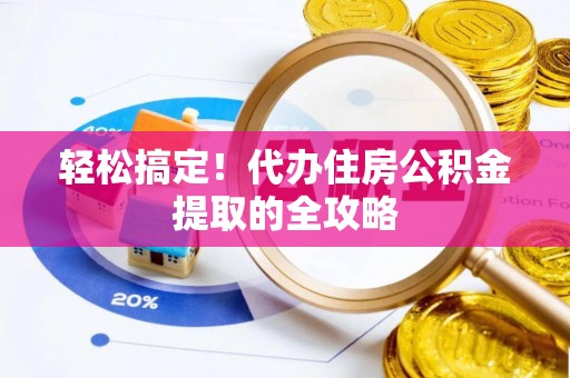 达仁轻松搞定！代办住房公积金提取的全攻略