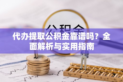 达仁代办提取公积金靠谱吗？全面解析与实用指南