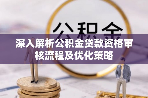 达仁深入解析公积金贷款资格审核流程及优化策略