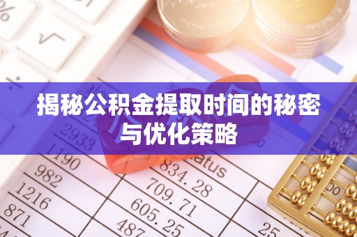 达仁揭秘公积金提取时间的秘密与优化策略