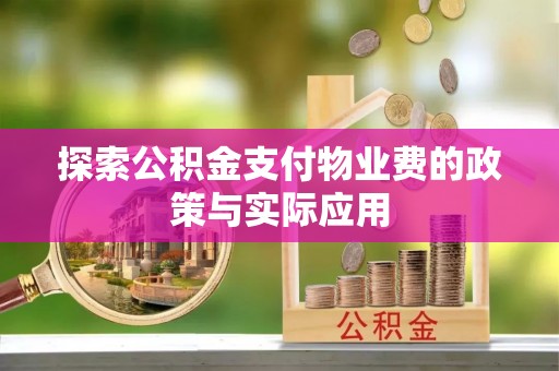 达仁探索公积金支付物业费的政策与实际应用