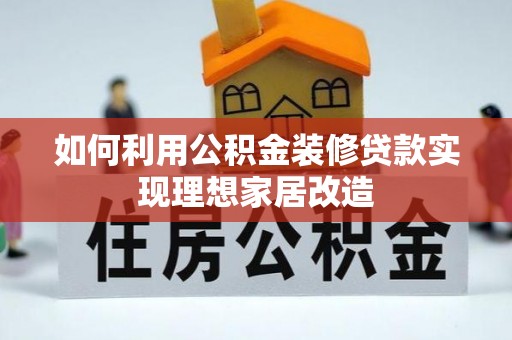 达仁如何利用公积金装修贷款实现理想家居改造