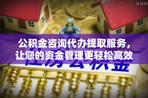 达仁公积金咨询代办提取服务，让您的资金管理更轻松高效