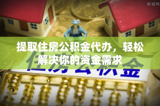 达仁提取住房公积金代办，轻松解决你的资金需求