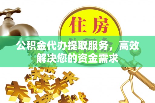 达仁公积金代办提取服务，高效解决您的资金需求