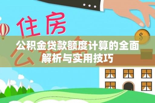 达仁公积金贷款额度计算的全面解析与实用技巧