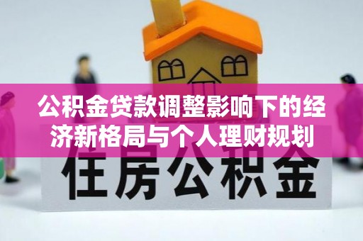 达仁公积金贷款调整影响下的经济新格局与个人理财规划