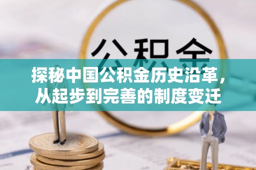 达仁探秘中国公积金历史沿革，从起步到完善的制度变迁