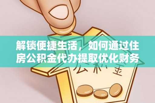 达仁解锁便捷生活，如何通过住房公积金代办提取优化财务规划
