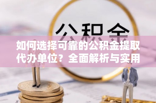 达仁如何选择可靠的公积金提取代办单位？全面解析与实用指南