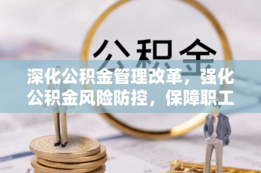 达仁深化公积金管理改革，强化公积金风险防控，保障职工权益