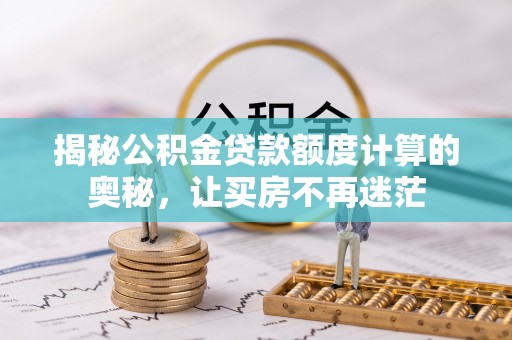 达仁揭秘公积金贷款额度计算的奥秘，让买房不再迷茫