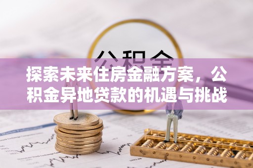 达仁探索未来住房金融方案，公积金异地贷款的机遇与挑战