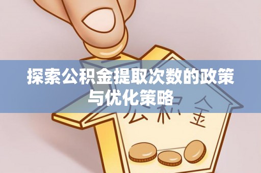达仁探索公积金提取次数的政策与优化策略