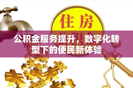 达仁公积金服务提升，数字化转型下的便民新体验