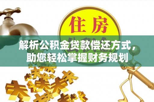 达仁解析公积金贷款偿还方式，助您轻松掌握财务规划