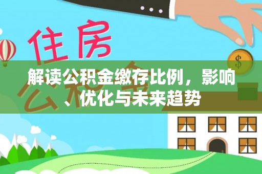 达仁解读公积金缴存比例，影响、优化与未来趋势