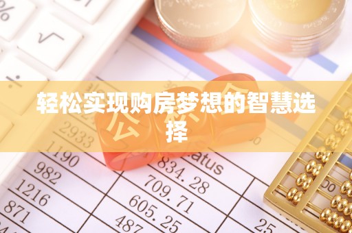 达仁轻松实现购房梦想的智慧选择