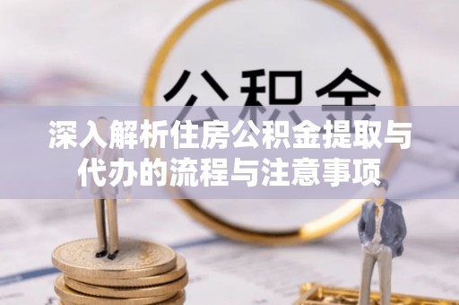达仁深入解析住房公积金提取与代办的流程与注意事项