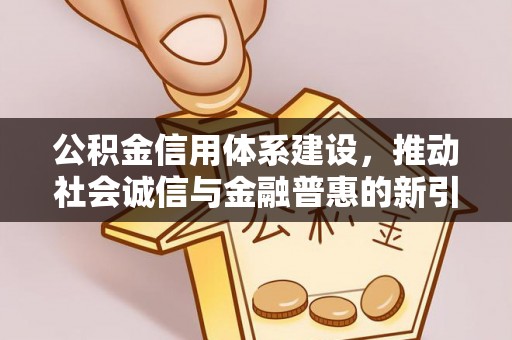 达仁公积金信用体系建设，推动社会诚信与金融普惠的新引擎